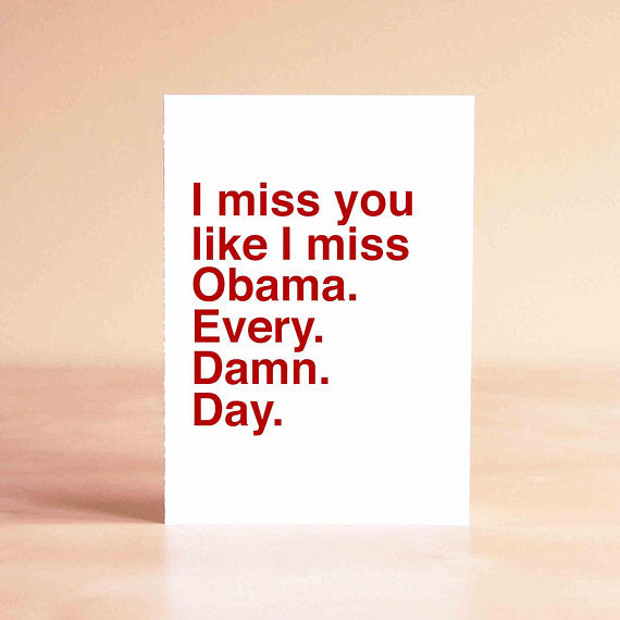 I miss you like I miss Obama. Every. Damn. Day. Card